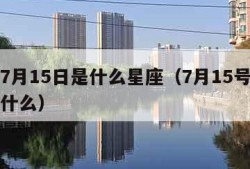星座7月15日是什么星座（7月15号的星座是什么）