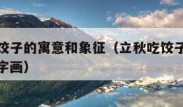 立秋吃饺子的寓意和象征（立秋吃饺子的寓意和象征字画）
