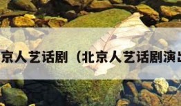 北京人艺话剧（北京人艺话剧演出）