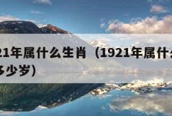 1921年属什么生肖（1921年属什么生肖多少岁）