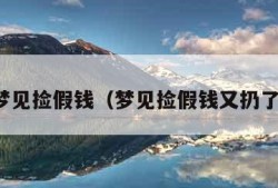 梦见捡假钱（梦见捡假钱又扔了）