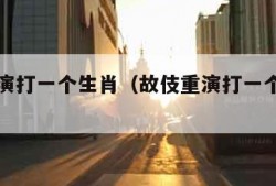 故伎重演打一个生肖（故伎重演打一个生肖动物）