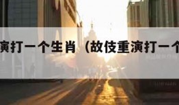 故伎重演打一个生肖（故伎重演打一个生肖动物）