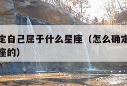 如何确定自己属于什么星座（怎么确定自己是什么星座的）