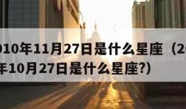 2010年11月27日是什么星座（2011年10月27日是什么星座?）