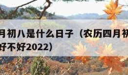 农历四月初八是什么日子（农历四月初八是什么日子好不好2022）
