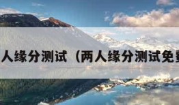 两人缘分测试（两人缘分测试免费）