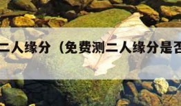 免费测二人缘分（免费测二人缘分是否已尽周易）