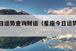 星座今日运势查询财运（星座今日运势每日运程）