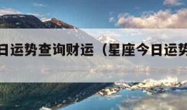 星座今日运势查询财运（星座今日运势每日运程）