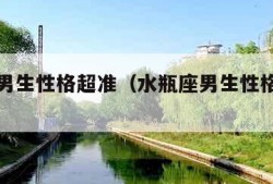 水瓶座男生性格超准（水瓶座男生性格超准的表现）