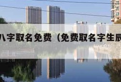 按生辰八字取名免费（免费取名字生辰八字起名）