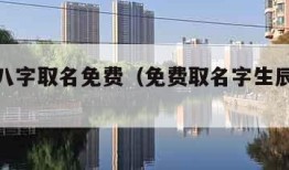 按生辰八字取名免费（免费取名字生辰八字起名）
