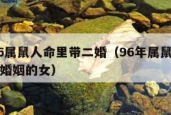 1996属鼠人命里带二婚（96年属鼠人注定的婚姻的女）