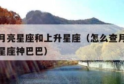 怎么查月亮星座和上升星座（怎么查月亮星座和上升星座神巴巴）