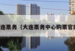 大连票务（大连票务中心购票官网）