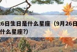 9月26日生日是什么星座（9月26日出生的是什么星座?）