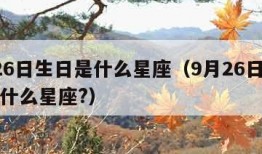 9月26日生日是什么星座（9月26日出生的是什么星座?）