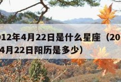 2012年4月22日是什么星座（2012年4月22日阳历是多少）